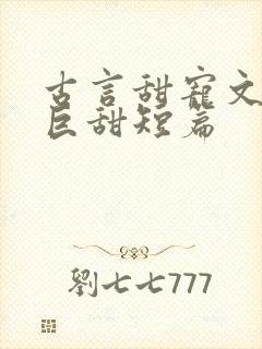 古言甜宠文推荐巨甜短篇