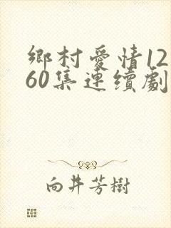 乡村爱情12部60集连续剧播放