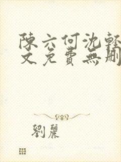 陈六何沈轻舞全文免费无删减