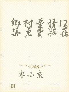 乡村爱情12全集免费版在线播放