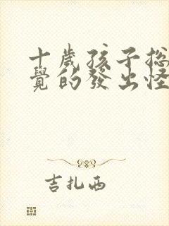 十岁孩子总不自觉的发出怪声