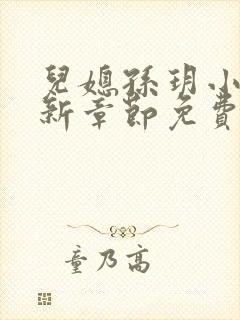 儿媳孙玥小说最新章节免费阅读