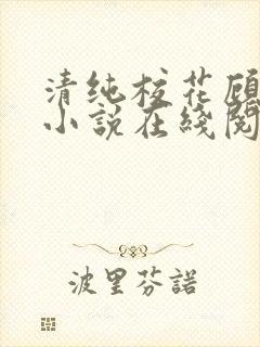 清纯校花顾熙熙小说在线阅读