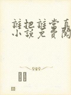 谁把谁当真全文小说免费阅读未删减