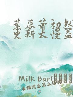 叶辰萧初然刚刚更新太慢益生菌