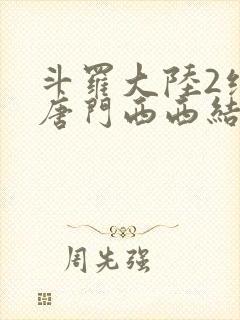 斗罗大陆2绝世唐门西西结局