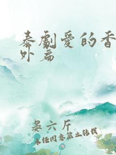 泰剧爱的香气番外篇