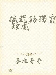 总裁的独宠甜妻 短剧