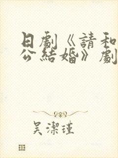 日剧《请和我老公结婚》剧情介绍