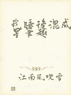 我睡后混成大明星笔趣
