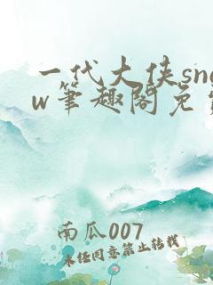 一代大侠snow笔趣阁免费阅读全文