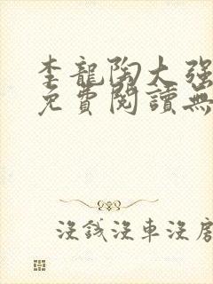 李龙陶大强小说免费阅读无弹窗