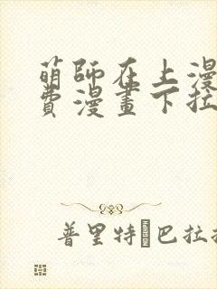 萌师在上漫画免费漫画下拉式