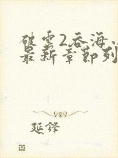 破云2吞海小说最新章节列表