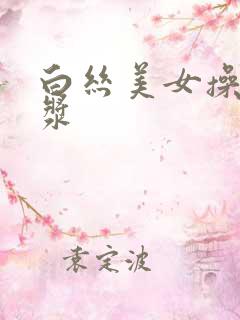 白丝美女操出白浆