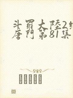 斗罗大陆2绝世唐门第81集