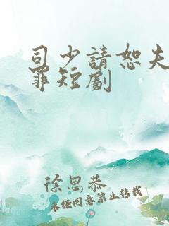 司少请恕夫人无罪短剧