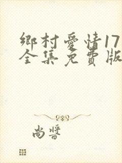 乡村爱情17部全集免费版