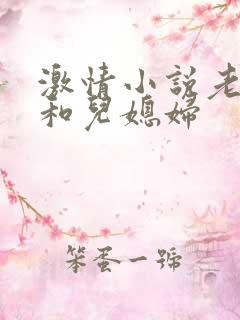 激情小说老公公和儿媳妇