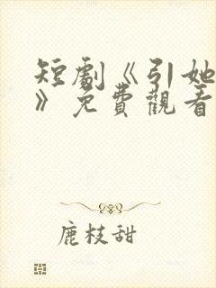 短剧《引她入室》免费观看