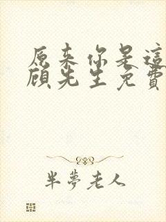 原来你是这样的顾先生免费全文阅读