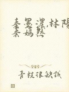 秦墨浓,林阳,秦嫣然