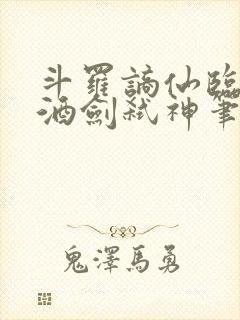 斗罗谪仙临尘,酒剑弑神笔趣阁