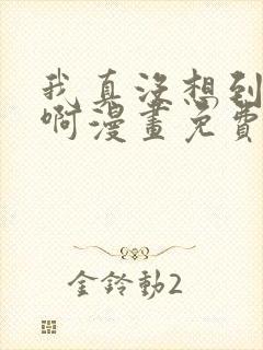 我真没想到重生啊漫画免费阅读
