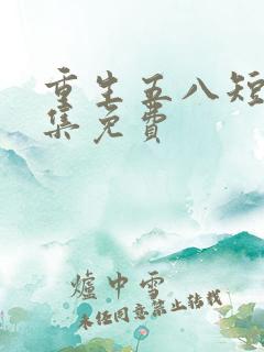重生五八短剧全集免费