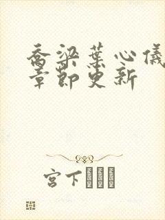 乔梁叶心仪最新章节更新