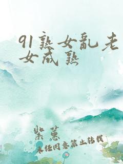 91熟女乱老熟女成熟