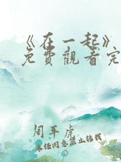 《在一起》电影免费观看完整版