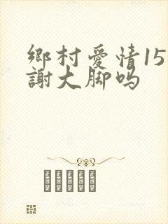 乡村爱情15有谢大脚吗