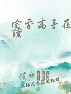 偷香高手在线阅读