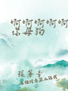 啊啊啊啊啊操死你母狗