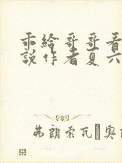 乖给哥哥看看小说作者夏六月全文阅读