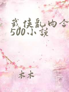 武侠乱肉合集乱500小说