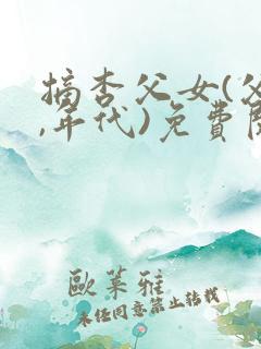 摘杏父女(父女,年代)免费阅读