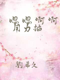 嗯 嗯 啊 啊 用力插