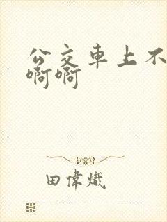 公交车上不要嗯啊啊