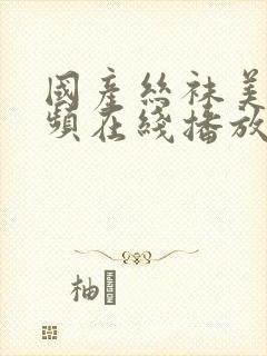 国产丝袜美腿视频在线播放