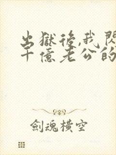 出狱后,我闪婚千亿老公的
