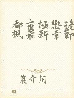 都市极乐后宫叶枫最新章节更新