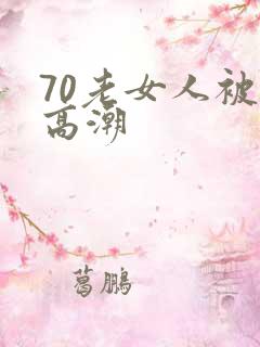 70老女人被舔高潮