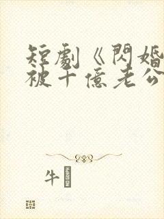 短剧《闪婚后,被千亿老公宠上天》