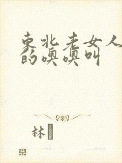 东北老女人被躁的噢噢叫