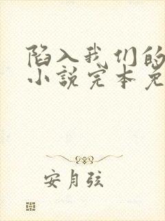 陷入我们的热恋小说完本免费阅读