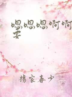 嗯嗯嗯啊啊啊还要