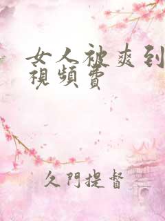 女人被爽到高潮视频费