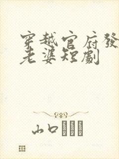 穿越官府发三个老婆短剧